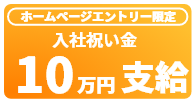 ホームページエントリー限定　入社祝い金　10万円支給