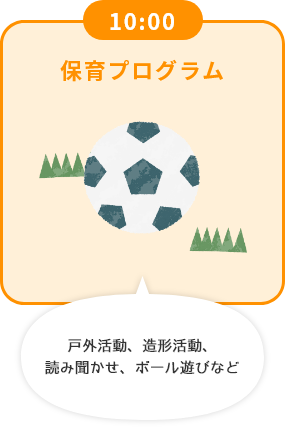 10:00 保育プログラム 戸外活動、造形活動、読み聞かせ、ボール遊びなど
